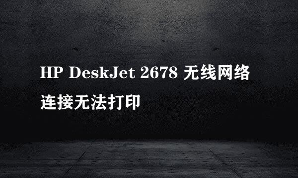 HP DeskJet 2678 无线网络连接无法打印