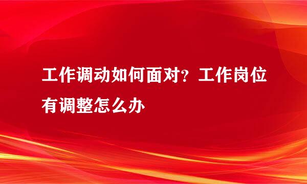 工作调动如何面对？工作岗位有调整怎么办