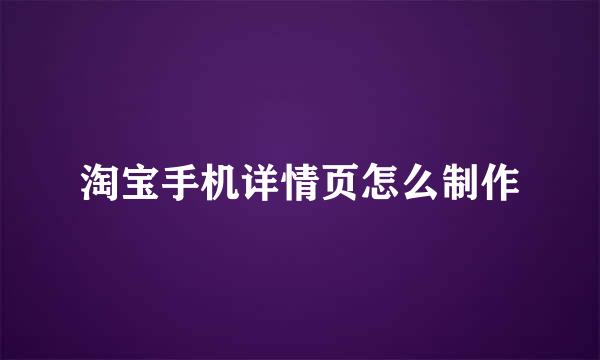 淘宝手机详情页怎么制作