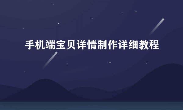 手机端宝贝详情制作详细教程