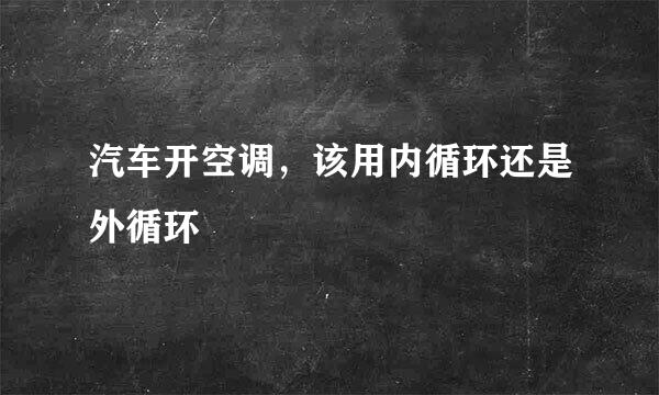 汽车开空调，该用内循环还是外循环
