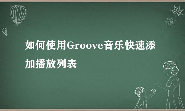 如何使用Groove音乐快速添加播放列表