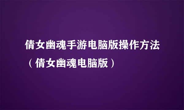 倩女幽魂手游电脑版操作方法（倩女幽魂电脑版）