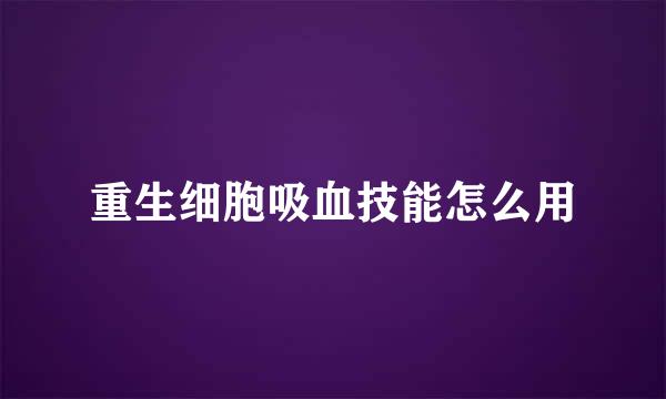 重生细胞吸血技能怎么用