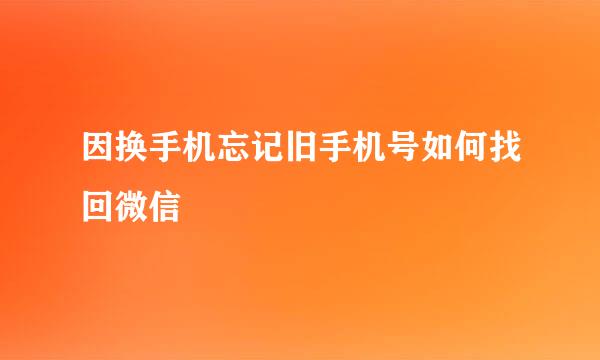 因换手机忘记旧手机号如何找回微信