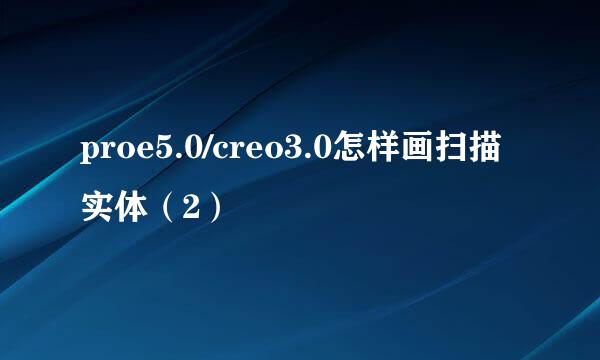 proe5.0/creo3.0怎样画扫描实体（2）