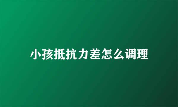 小孩抵抗力差怎么调理