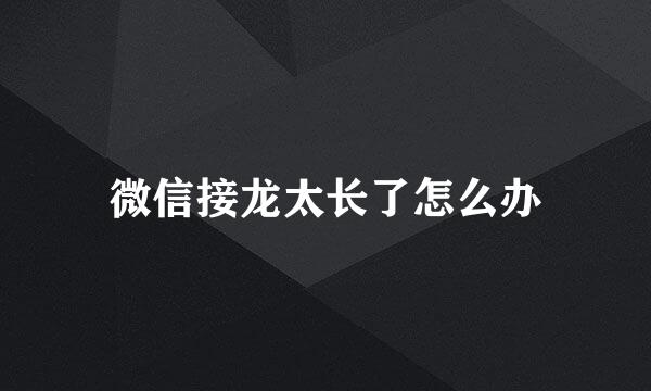 微信接龙太长了怎么办