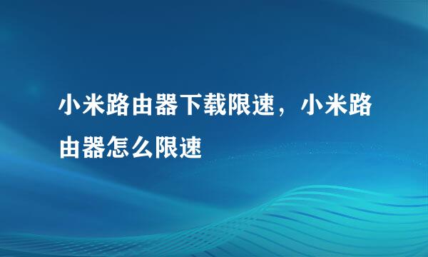 小米路由器下载限速，小米路由器怎么限速