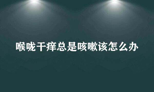 喉咙干痒总是咳嗽该怎么办