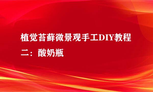 植觉苔藓微景观手工DIY教程二：酸奶瓶