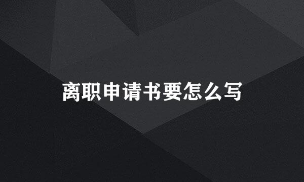 离职申请书要怎么写