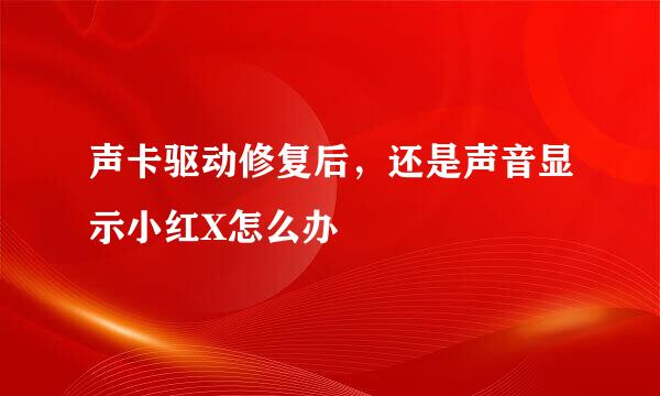 声卡驱动修复后，还是声音显示小红X怎么办