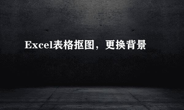 Excel表格抠图，更换背景