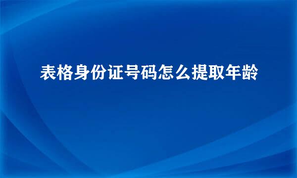 表格身份证号码怎么提取年龄