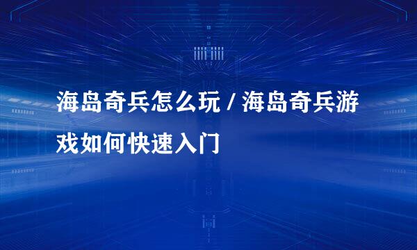 海岛奇兵怎么玩 / 海岛奇兵游戏如何快速入门