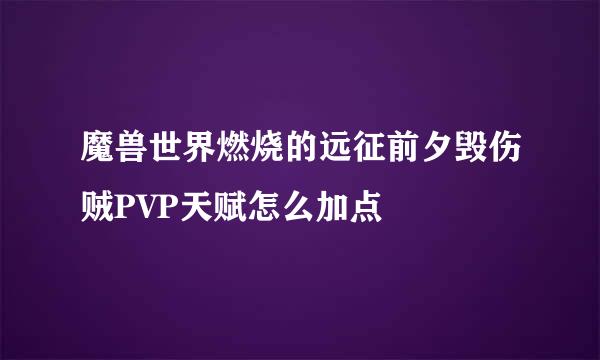 魔兽世界燃烧的远征前夕毁伤贼PVP天赋怎么加点