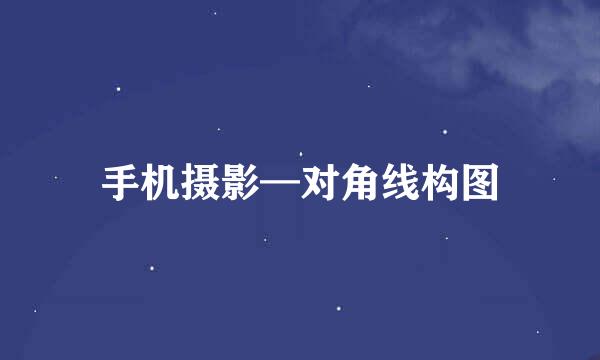 手机摄影—对角线构图