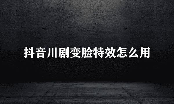 抖音川剧变脸特效怎么用