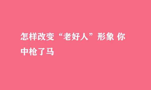 怎样改变“老好人”形象 你中枪了马