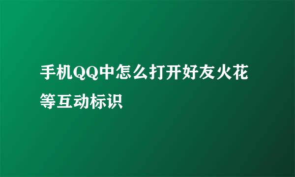 手机QQ中怎么打开好友火花等互动标识