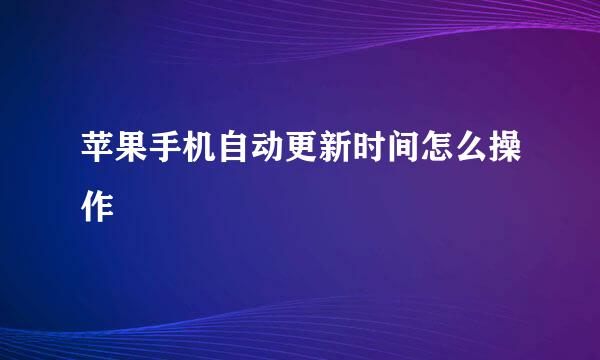 苹果手机自动更新时间怎么操作