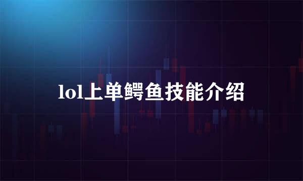 lol上单鳄鱼技能介绍