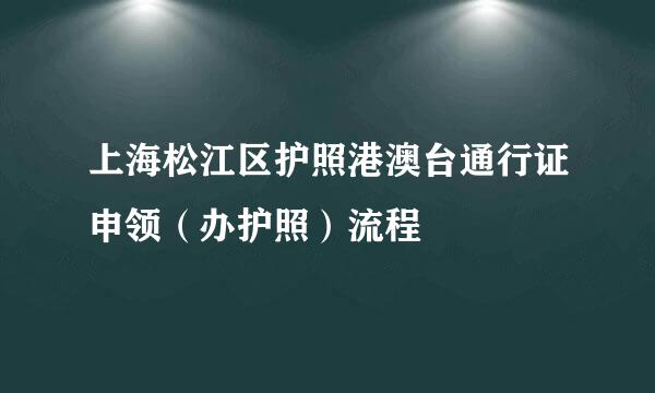 上海松江区护照港澳台通行证申领（办护照）流程