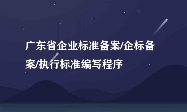 广东省企业标准备案/企标备案/执行标准编写程序