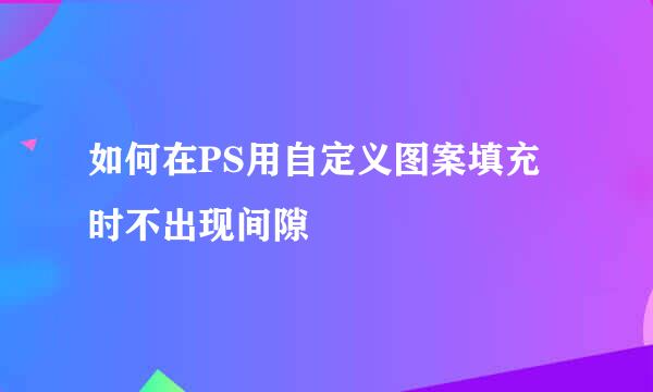 如何在PS用自定义图案填充时不出现间隙
