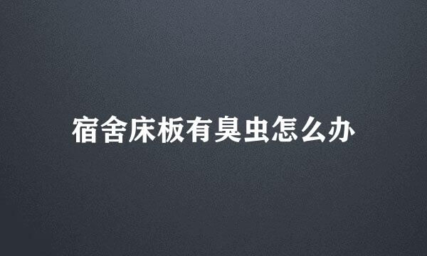 宿舍床板有臭虫怎么办