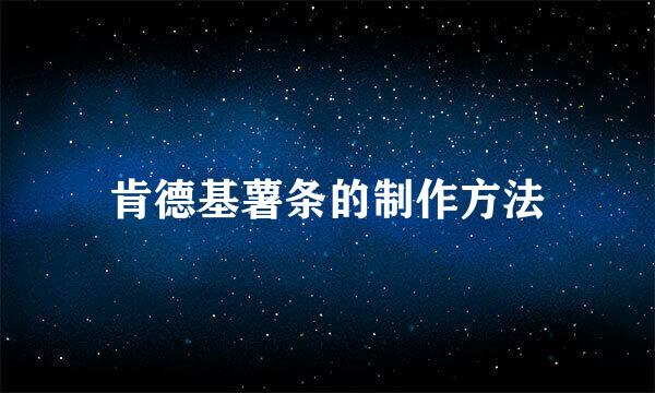 肯德基薯条的制作方法