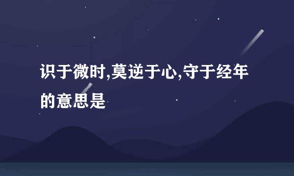 识于微时,莫逆于心,守于经年的意思是