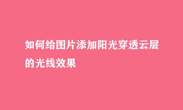 如何给图片添加阳光穿透云层的光线效果