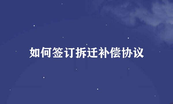 如何签订拆迁补偿协议