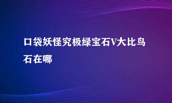 口袋妖怪究极绿宝石V大比鸟石在哪