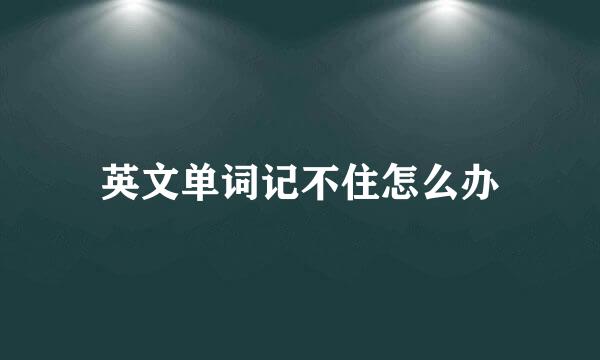 英文单词记不住怎么办
