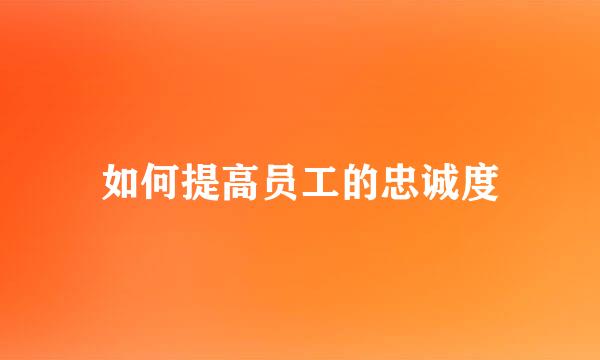 如何提高员工的忠诚度