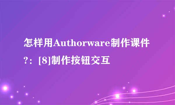 怎样用Authorware制作课件?：[8]制作按钮交互
