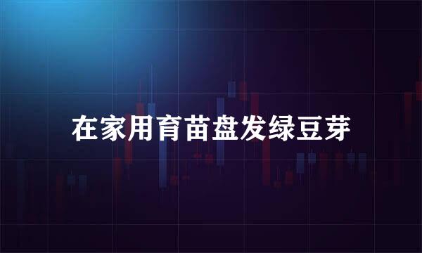 在家用育苗盘发绿豆芽