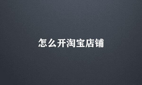 怎么开淘宝店铺
