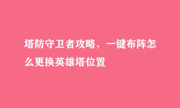 塔防守卫者攻略，一键布阵怎么更换英雄塔位置
