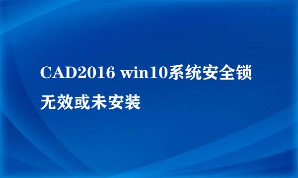 CAD2016 win10系统安全锁无效或未安装