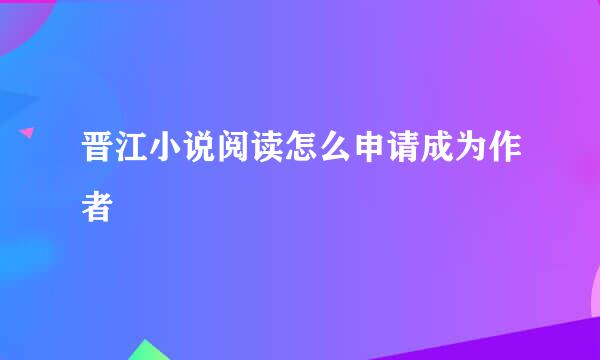 晋江小说阅读怎么申请成为作者