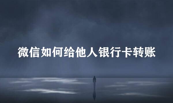 微信如何给他人银行卡转账