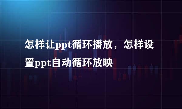 怎样让ppt循环播放，怎样设置ppt自动循环放映