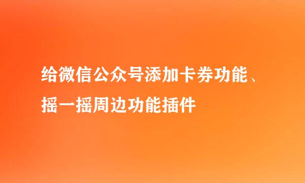 给微信公众号添加卡券功能、摇一摇周边功能插件