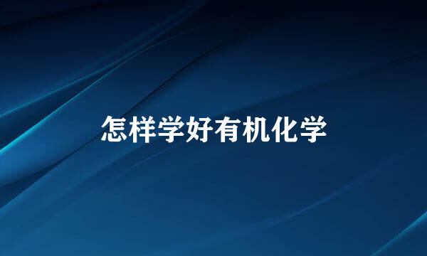 怎样学好有机化学