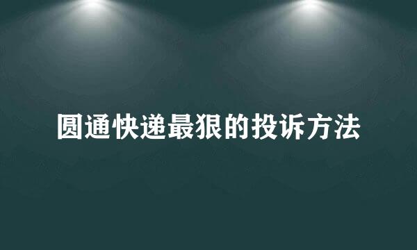 圆通快递最狠的投诉方法