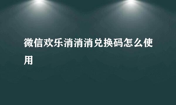 微信欢乐消消消兑换码怎么使用